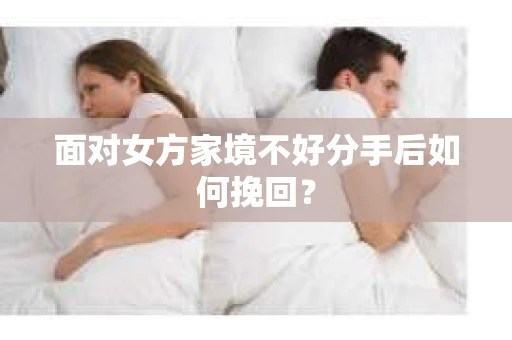 面对女方家境不好分手后如何挽回？