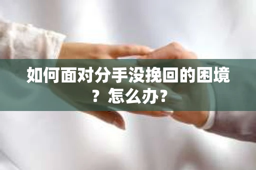 如何面对分手没挽回的困境？怎么办？