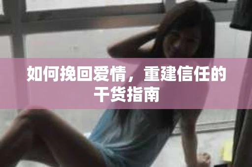 如何挽回爱情，重建信任的干货指南