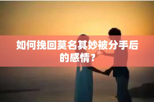 如何挽回莫名其妙被分手后的感情？