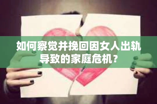 如何察觉并挽回因女人出轨导致的家庭危机？