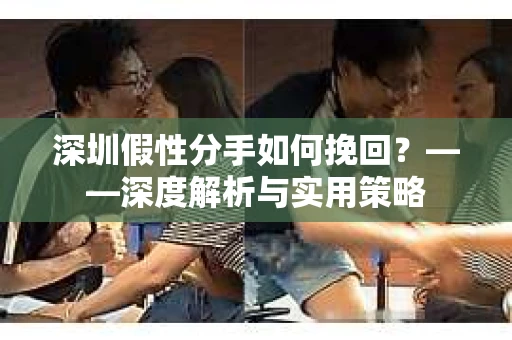深圳假性分手如何挽回？——深度解析与实用策略