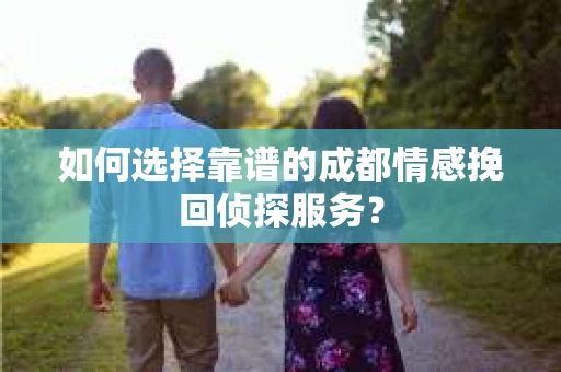 如何选择靠谱的成都情感挽回侦探服务？