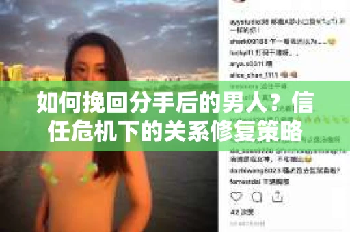 如何挽回分手后的男人？信任危机下的关系修复策略
