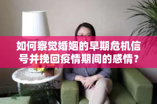如何察觉婚姻的早期危机信号并挽回疫情期间的感情？