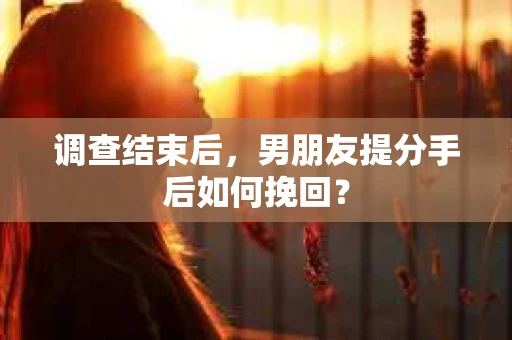 调查结束后，男朋友提分手后如何挽回？