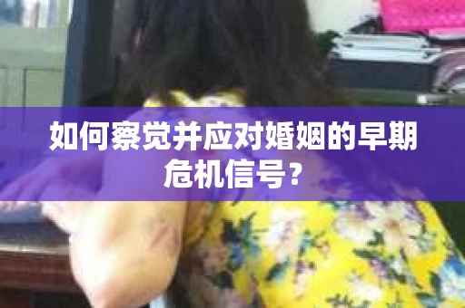 如何察觉并应对婚姻的早期危机信号？