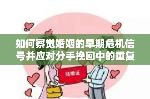 如何察觉婚姻的早期危机信号并应对分手挽回中的重复错误？