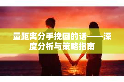 量距离分手挽回的话——深度分析与策略指南