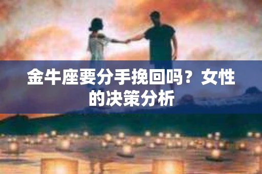 金牛座要分手挽回吗？女性的决策分析