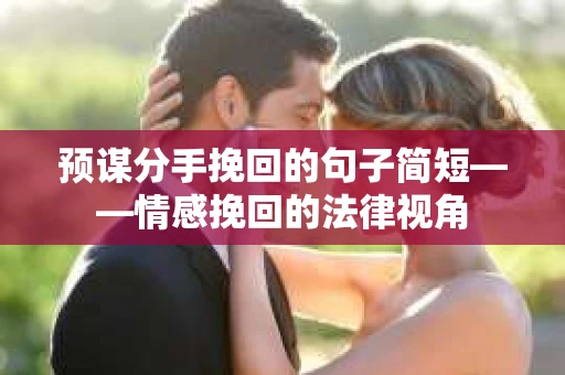 预谋分手挽回的句子简短——情感挽回的法律视角