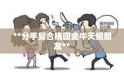 **分手复合挽回金牛天蝎朋友**