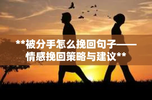 **被分手怎么挽回句子——情感挽回策略与建议**