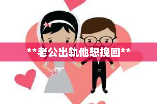**老公出轨他想挽回**