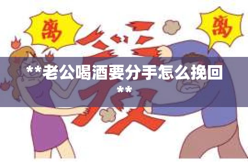 **老公喝酒要分手怎么挽回**