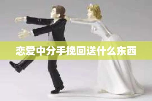 恋爱中分手挽回送什么东西