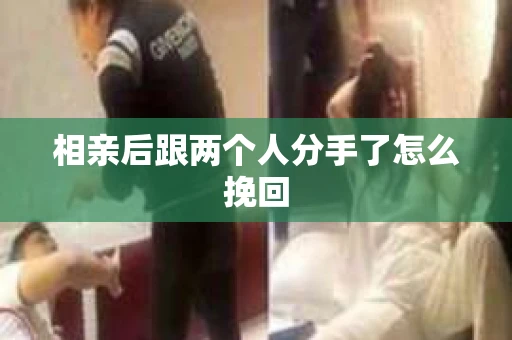 相亲后跟两个人分手了怎么挽回