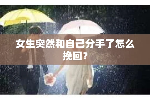 女生突然和自己分手了怎么挽回？
