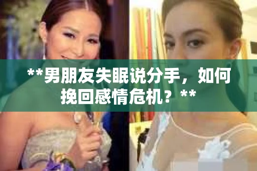 **男朋友失眠说分手，如何挽回感情危机？**
