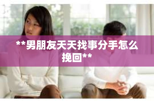 **男朋友天天找事分手怎么挽回**