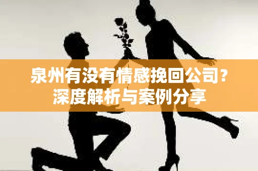 泉州有没有情感挽回公司？深度解析与案例分享