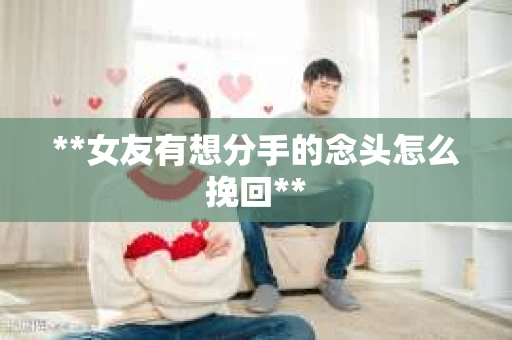 **女友有想分手的念头怎么挽回**