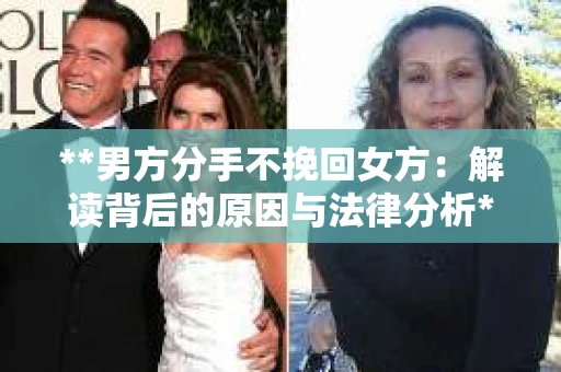 **男方分手不挽回女方：解读背后的原因与法律分析**