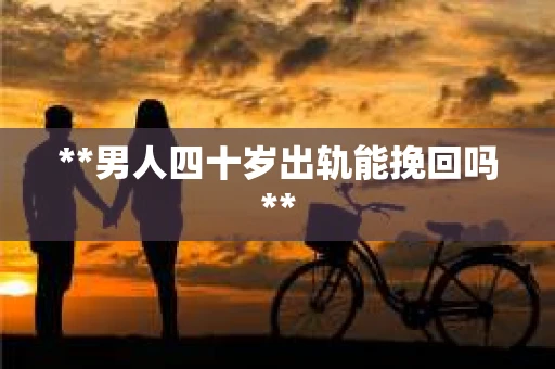 **男人四十岁出轨能挽回吗**