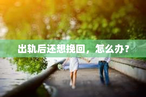 出轨后还想挽回，怎么办？