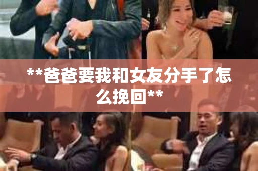 **爸爸要我和女友分手了怎么挽回**