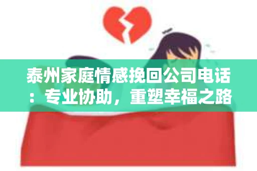 泰州家庭情感挽回公司电话：专业协助，重塑幸福之路