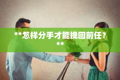 **怎样分手才能挽回前任？**
