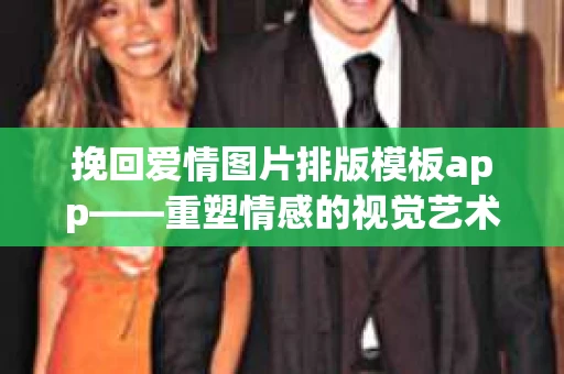 挽回爱情图片排版模板app——重塑情感的视觉艺术