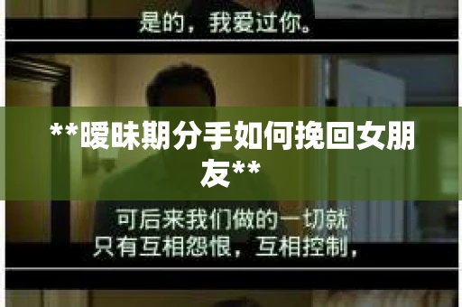 **暧昧期分手如何挽回女朋友**