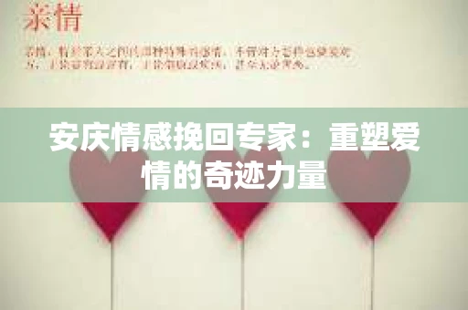 安庆情感挽回专家：重塑爱情的奇迹力量