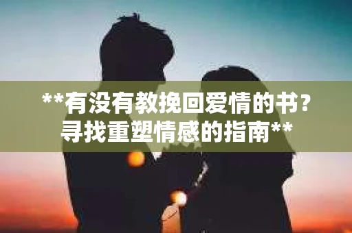 **有没有教挽回爱情的书？寻找重塑情感的指南**