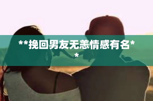 **挽回男友无恙情感有名**