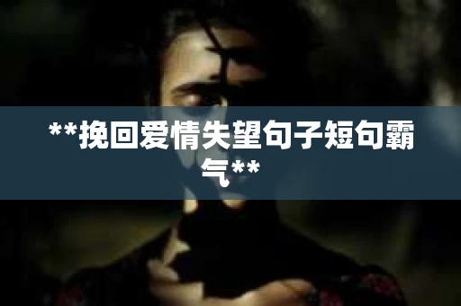 **挽回爱情失望句子短句霸气**