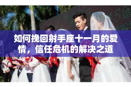 如何挽回射手座十一月的爱情，信任危机的解决之道