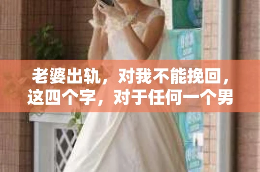 老婆出轨，对我不能挽回，这四个字，对于任何一个男人来说，都是一场无法言说的痛。我曾经以为，婚姻是爱情的港湾，是彼此依靠的避风港，然而，现实却给了我一记响亮的耳光。今天，我想和大家聊聊这个沉重的话题，希望能给那些正在经历或即将经历类似痛苦的人一些安慰和启示。