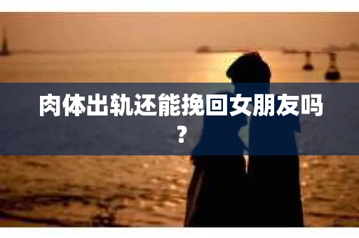 肉体出轨还能挽回女朋友吗？