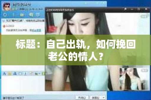 标题：自己出轨，如何挽回老公的情人？