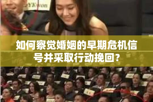 如何察觉婚姻的早期危机信号并采取行动挽回？