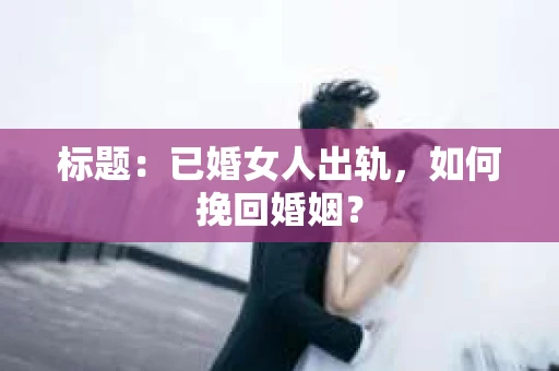 标题：已婚女人出轨，如何挽回婚姻？