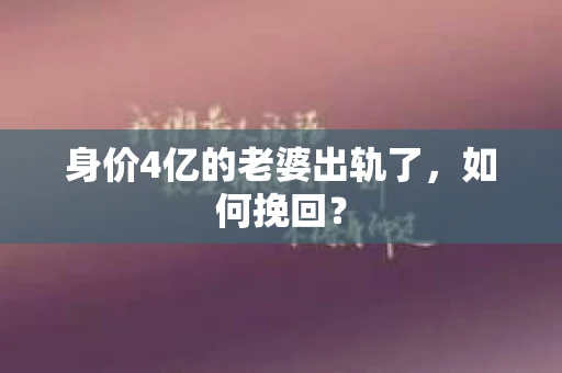 身价4亿的老婆出轨了，如何挽回？