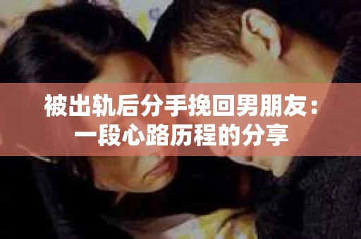 被出轨后分手挽回男朋友：一段心路历程的分享
