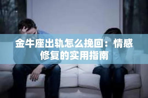 金牛座出轨怎么挽回：情感修复的实用指南