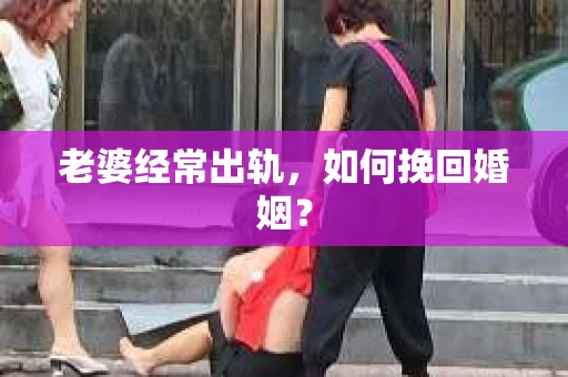 老婆经常出轨，如何挽回婚姻？