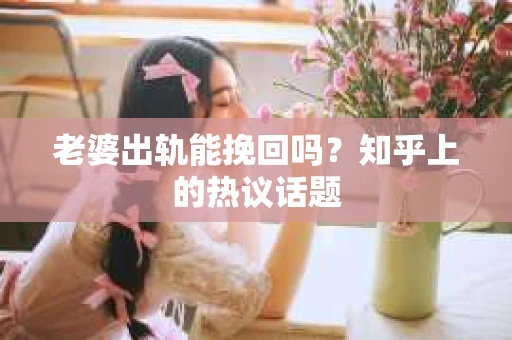 老婆出轨能挽回吗？知乎上的热议话题