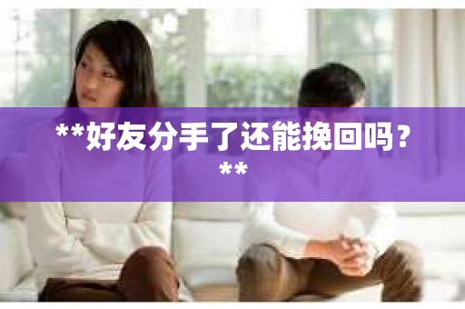 **好友分手了还能挽回吗？**